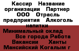 Кассир › Название организации ­ Партнер, ООО › Отрасль предприятия ­ Алкоголь, напитки › Минимальный оклад ­ 33 000 - Все города Работа » Вакансии   . Ханты-Мансийский,Когалым г.